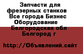 Запчасти для фрезерных станков. - Все города Бизнес » Оборудование   . Белгородская обл.,Белгород г.